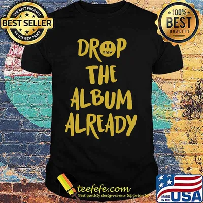 Drop the album already shirt