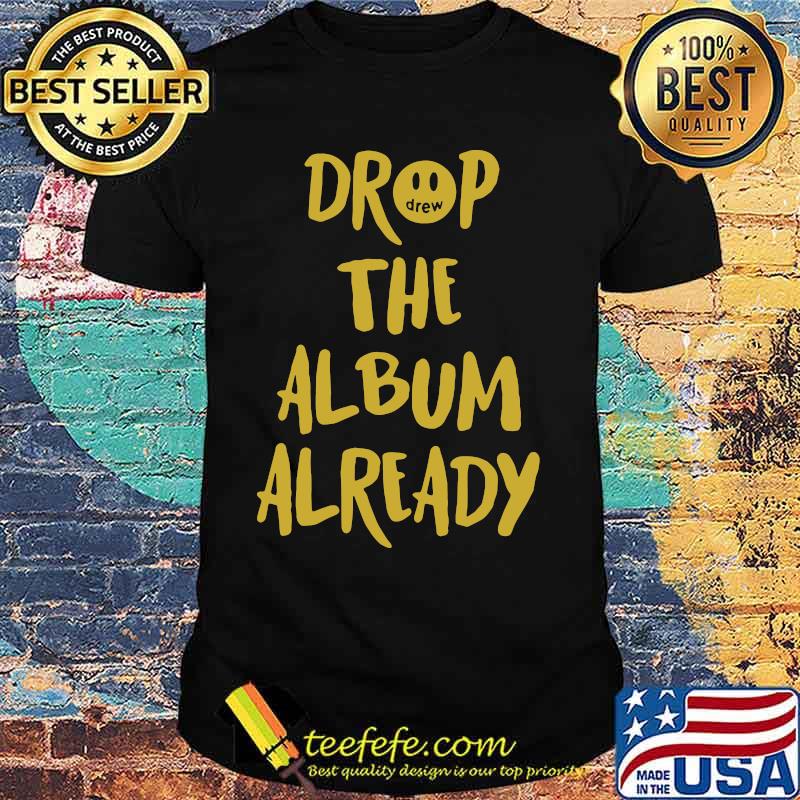 Drop the album already shirt Drop the album already shirt