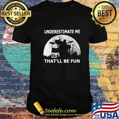 Drummer underestimate me that'll be fun moon shirt