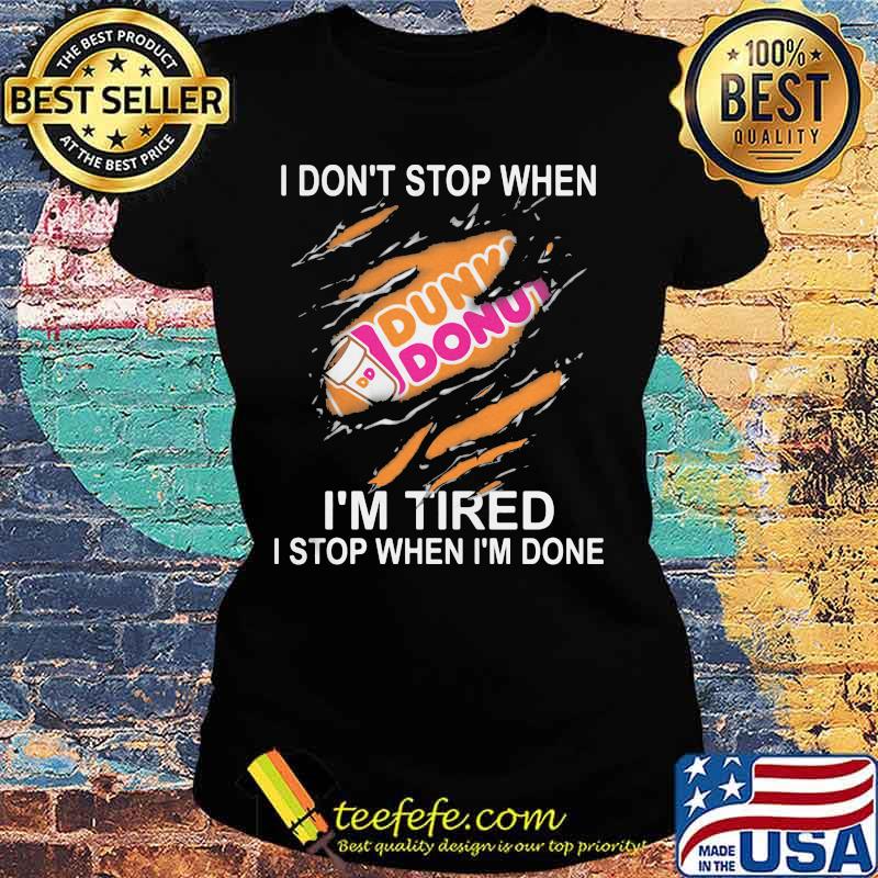 Dunkin donuts i don't stop when i'm tired i stop when i'm done s Ladies tee Dunkin donuts i don't stop when i'm tired i stop when i'm done s Ladies tee