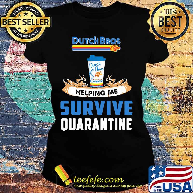 Dutch bros helping me survive quarantine s Ladies tee Dutch bros helping me survive quarantine s Ladies tee