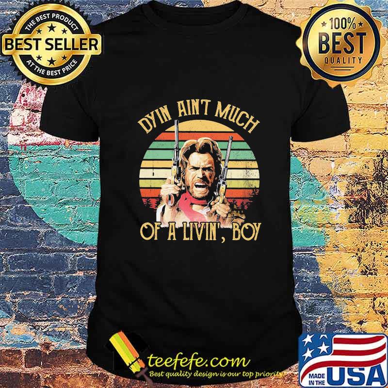 Dyin ain't much of a livin' boy vintage retro shirt Dyin ain't much of a livin' boy vintage retro shirt