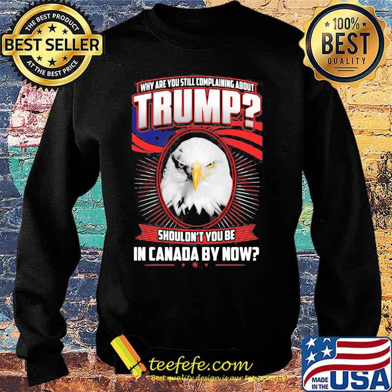 Eagles why are you still complaining about trump shouldn't you be in canada by now s Sweater Eagles why are you still complaining about trump shouldn't you be in canada by now s Sweater