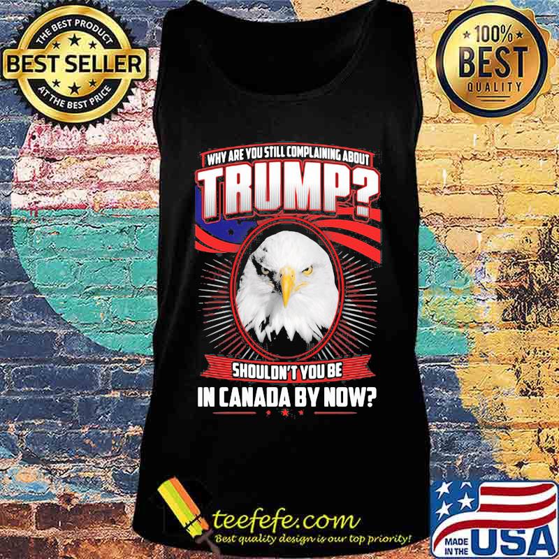 Eagles why are you still complaining about trump shouldn't you be in canada by now s Tank top Eagles why are you still complaining about trump shouldn't you be in canada by now s Tank top