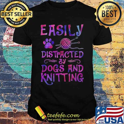 Easily distracted by dogs and knitting shirt