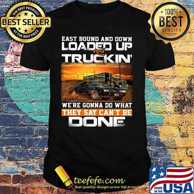East bound and down loaded up and truckin we're gonna do what they say can't be done car shirt