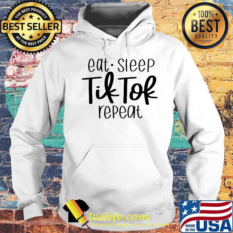 Eat Sleep Tik Tok Repeat Shirt Hoodie Eat Sleep Tik Tok Repeat Shirt Hoodie