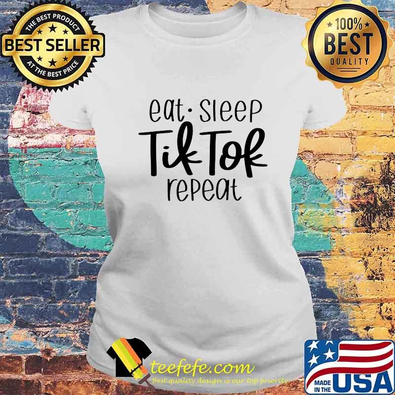 Eat Sleep Tik Tok Repeat Shirt Laides tee Eat Sleep Tik Tok Repeat Shirt Laides tee