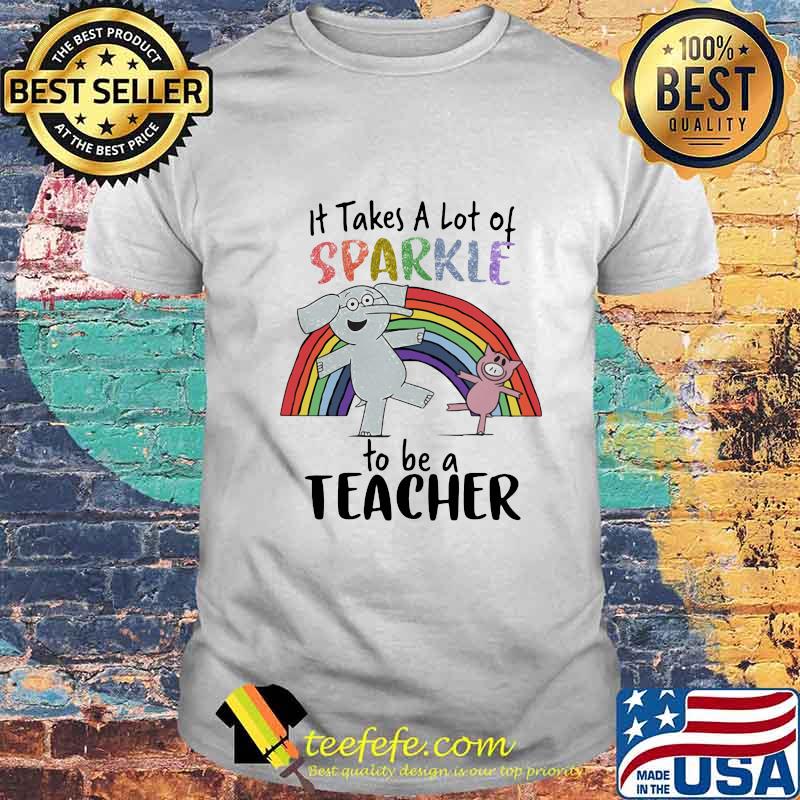 Elephant and pig It takes a lot of sparkle to be a teacher shirt Elephant and pig It takes a lot of sparkle to be a teacher shirt