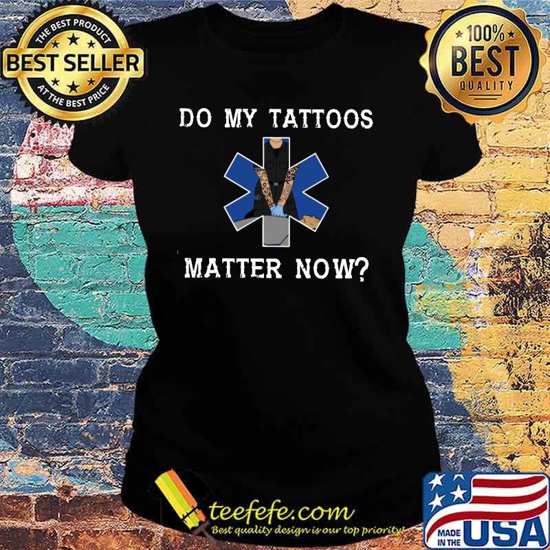 Emt do my tattoos matter now s Ladies tee Emt do my tattoos matter now s Ladies tee