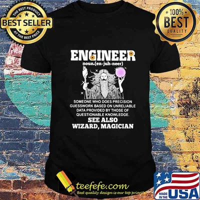 Engineer someone who does precision guesswork based on unreliable data provided by those of questionable knowledge See also wizard magician shirt