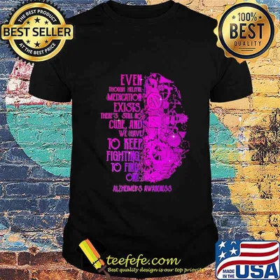 Even though helpful medication exists there's still no cure and we have to keep fighting to find one alzheimers awareness shirt