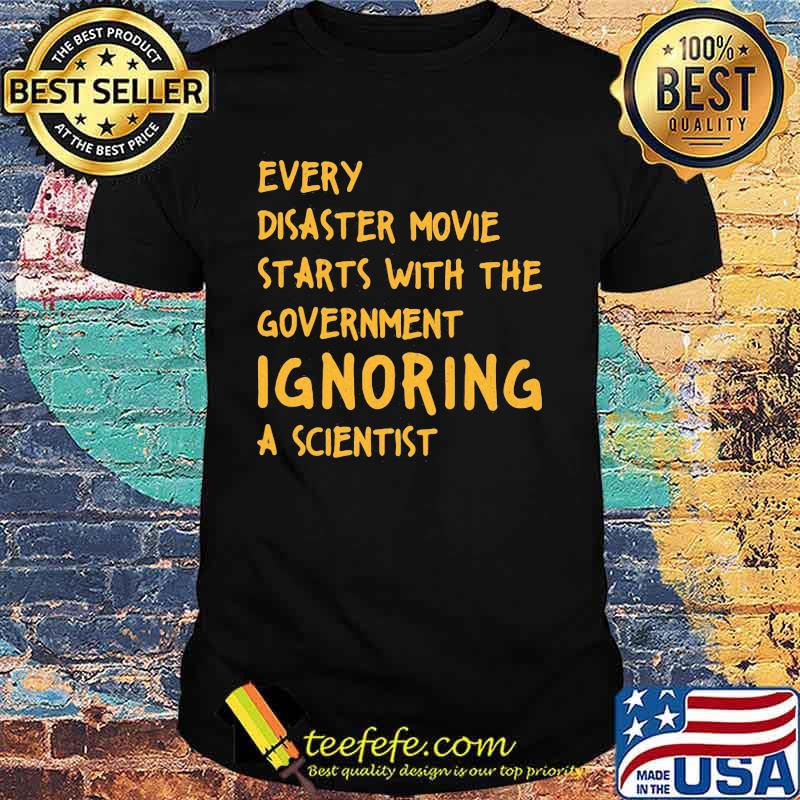 EVERY DISASTER MOVIE STARTS WITH THE GOVERNMENT IGNORING A SCIENTIST SHIRT