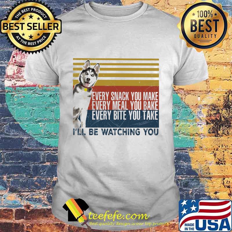 EVERY SNACK YOU MAKE EVERY MEAL YOU BAKE EVERY BITE YOU TAKE I'LL BE WATCHING YOU HUSKY DOG VINTAGE RETRO SHIRT