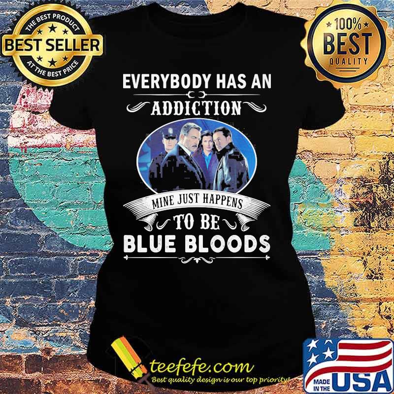 Everybody has an addiction mine just happens to be blue bloods s Ladies tee Everybody has an addiction mine just happens to be blue bloods s Ladies tee