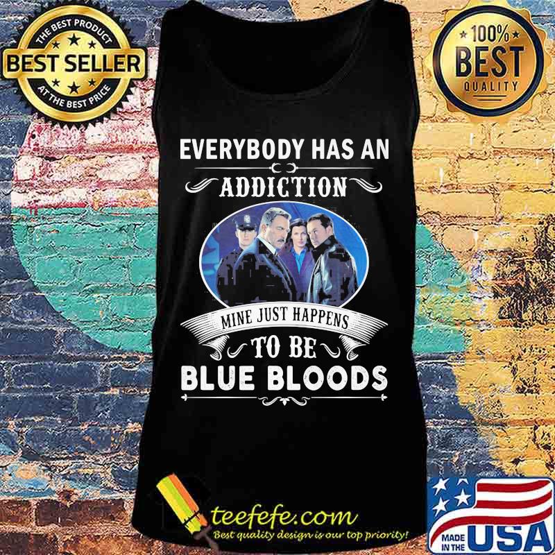 Everybody has an addiction mine just happens to be blue bloods s Tank top Everybody has an addiction mine just happens to be blue bloods s Tank top