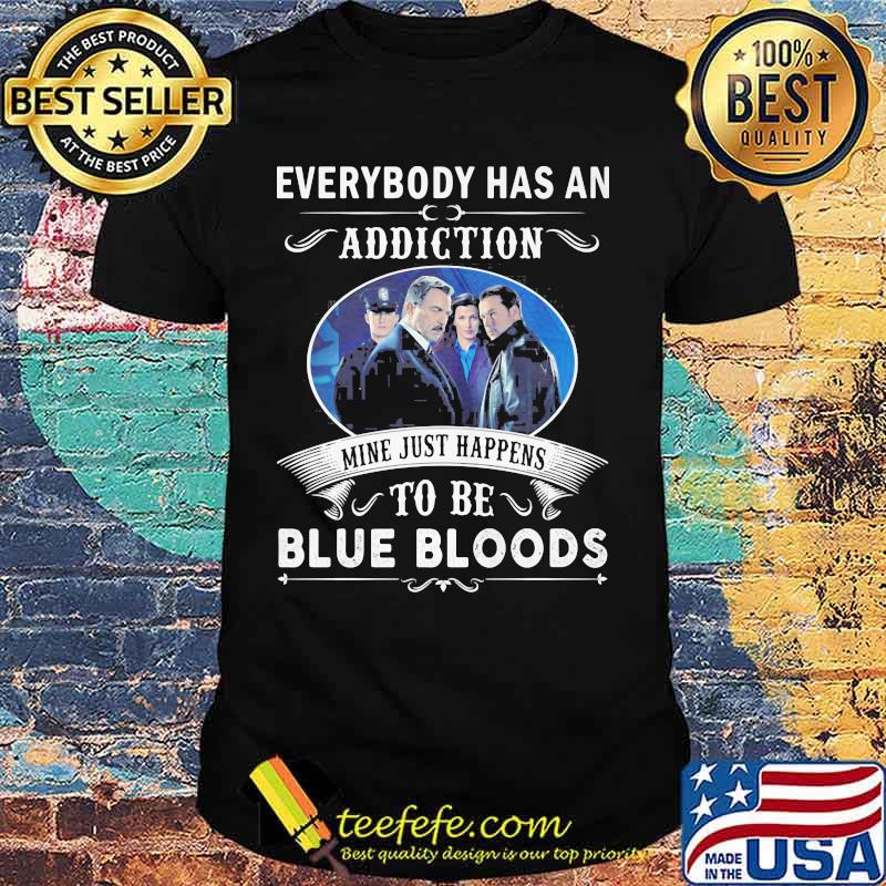 Everybody has an addiction mine just happens to be blue bloods shirt Everybody has an addiction mine just happens to be blue bloods shirt