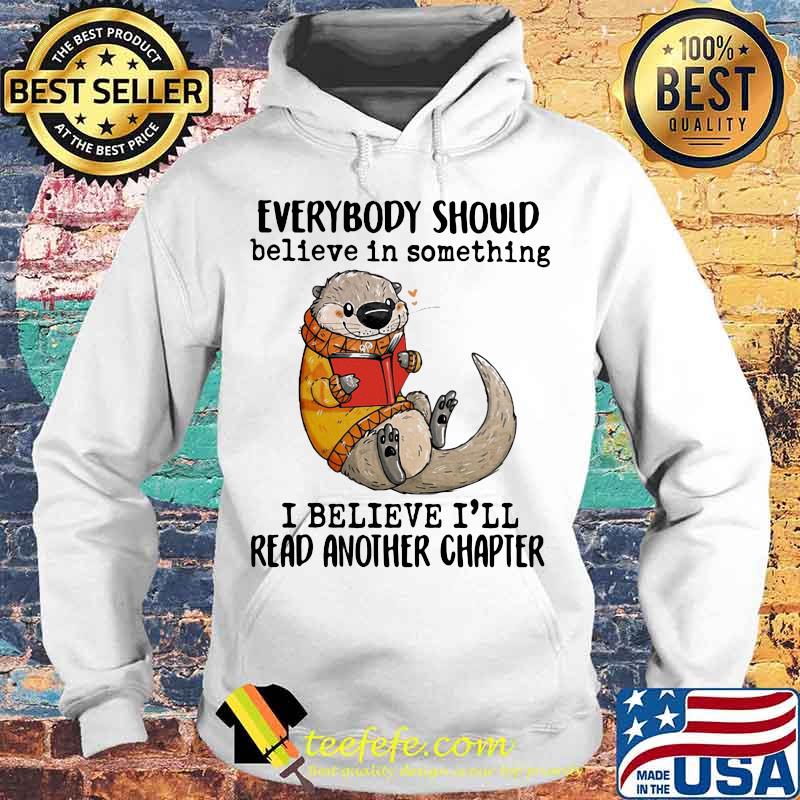 EVERYBODY SHOULD BELIEVE IN SOMETHING I BELIEVE I'LL READ ANOTHER CHAPTER OTTER READ BOOK SHIRT Hoodie EVERYBODY SHOULD BELIEVE IN SOMETHING I BELIEVE I'LL READ ANOTHER CHAPTER OTTER READ BOOK SHIRT Hoodie