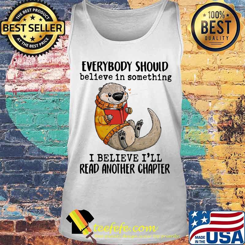 EVERYBODY SHOULD BELIEVE IN SOMETHING I BELIEVE I'LL READ ANOTHER CHAPTER OTTER READ BOOK SHIRT Tank top EVERYBODY SHOULD BELIEVE IN SOMETHING I BELIEVE I'LL READ ANOTHER CHAPTER OTTER READ BOOK SHIRT Tank top