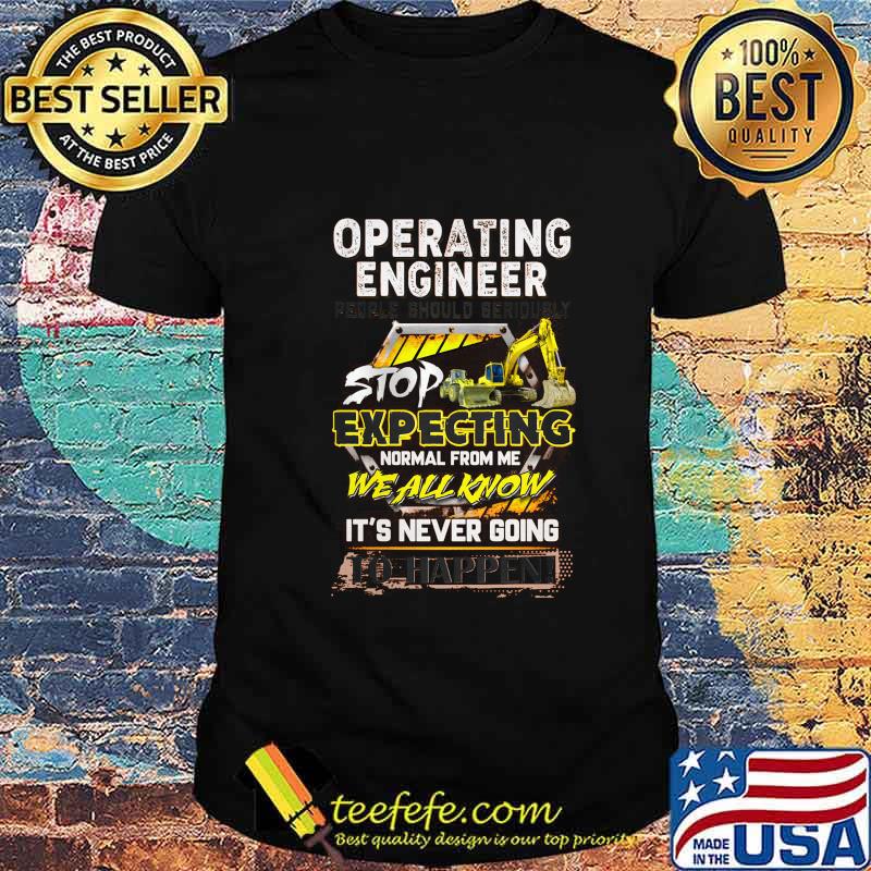 Excavator Operating engineer people should seriously stop expecting normal from me we all know It's never going to happen shirt