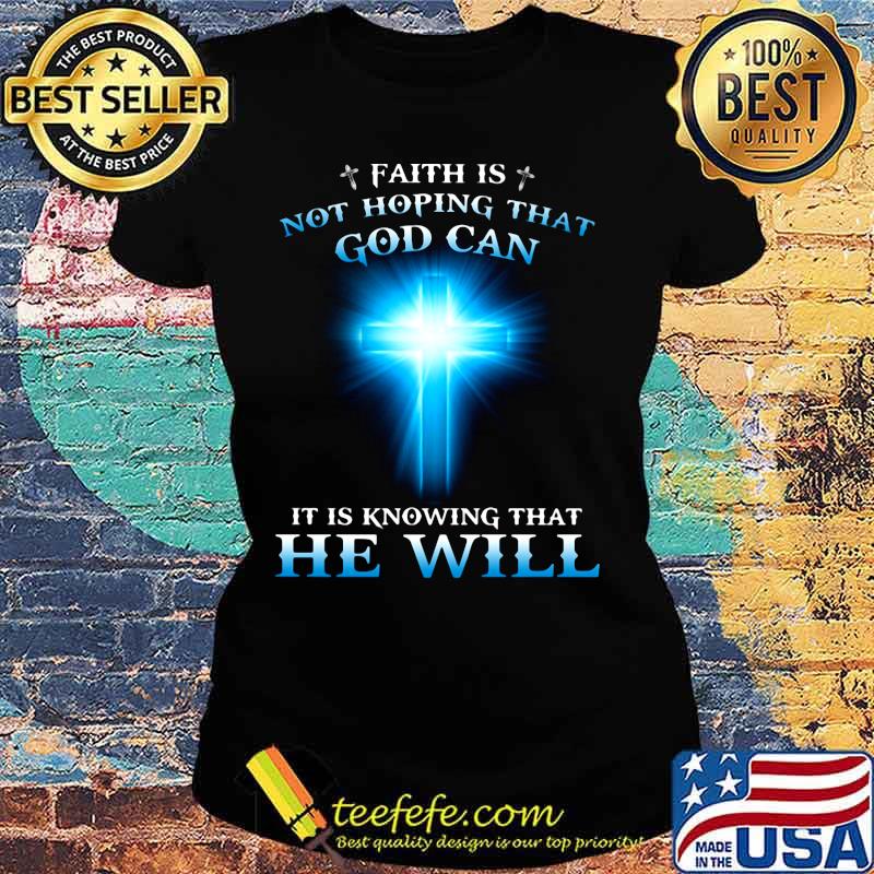Faith is not hoping that god can it is knowing that he will s Ladies tee Faith is not hoping that god can it is knowing that he will s Ladies tee