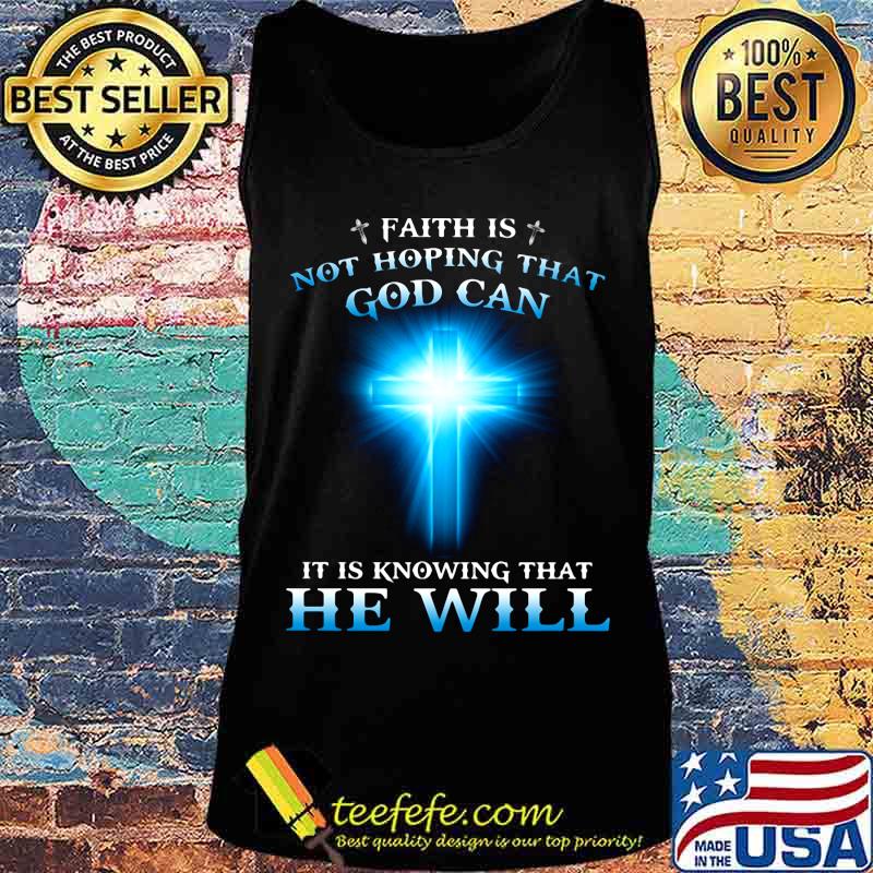 Faith is not hoping that god can it is knowing that he will s Tank top Faith is not hoping that god can it is knowing that he will s Tank top