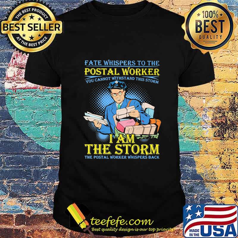 Fate whispers to the postal worker you cannot withstand this storm I am the storm the postal worker whispers back shirt