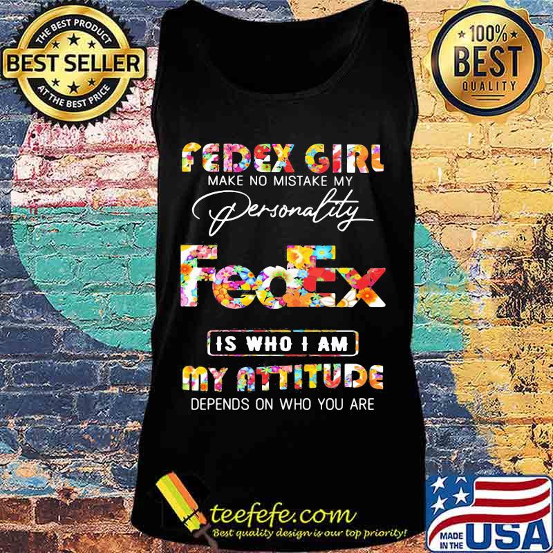 Fedex girl make no mistake my personallity is who i am my attitude depends on who you are flowers s Tank top Fedex girl make no mistake my personallity is who i am my attitude depends on who you are flowers s Tank top