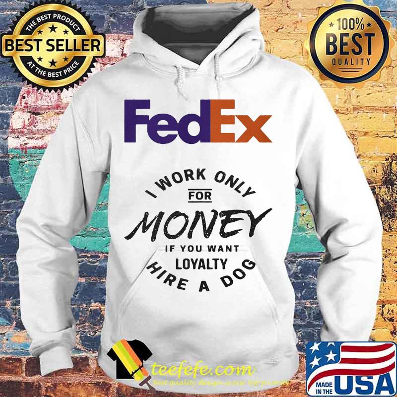 Fedex i work only for money if you want loyalty hire a dog s Hoodie Fedex i work only for money if you want loyalty hire a dog s Hoodie