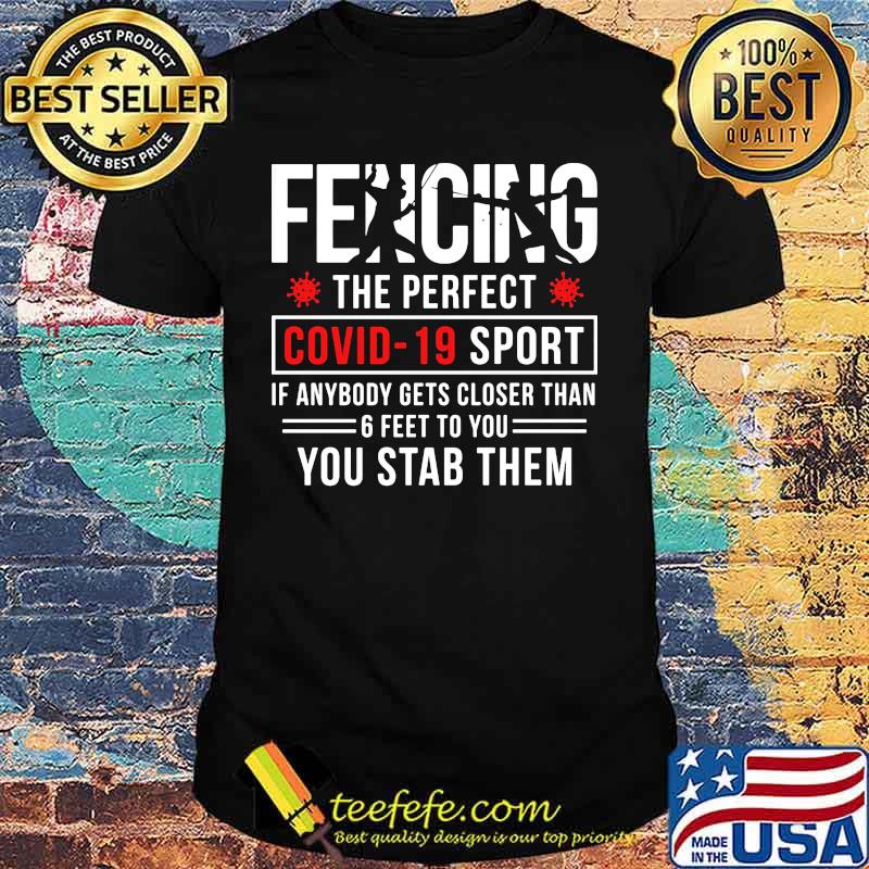 Fencing the perfect Covid - 19 sport if anybody gets closer than 6 feet to you you stab them shirt