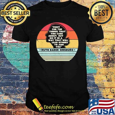 Fight for the things that you care about but do it in a way that will lead others to join you ruth bader ginsburg vintage retro shirt