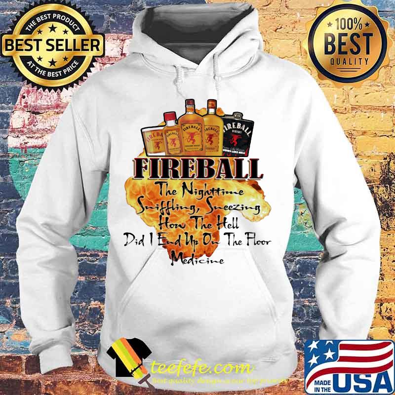 Fireball the nighttime sniffling sneezing how the hell did i end up on the floor medicine s Hoodie Fireball the nighttime sniffling sneezing how the hell did i end up on the floor medicine s Hoodie