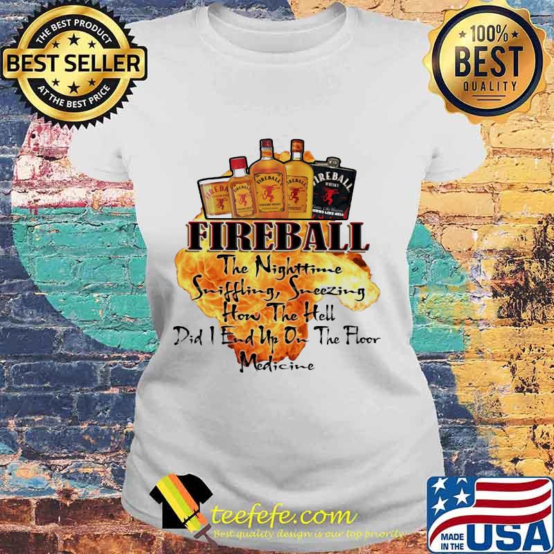 Fireball the nighttime sniffling sneezing how the hell did i end up on the floor medicine s Laides tee Fireball the nighttime sniffling sneezing how the hell did i end up on the floor medicine s Laides tee