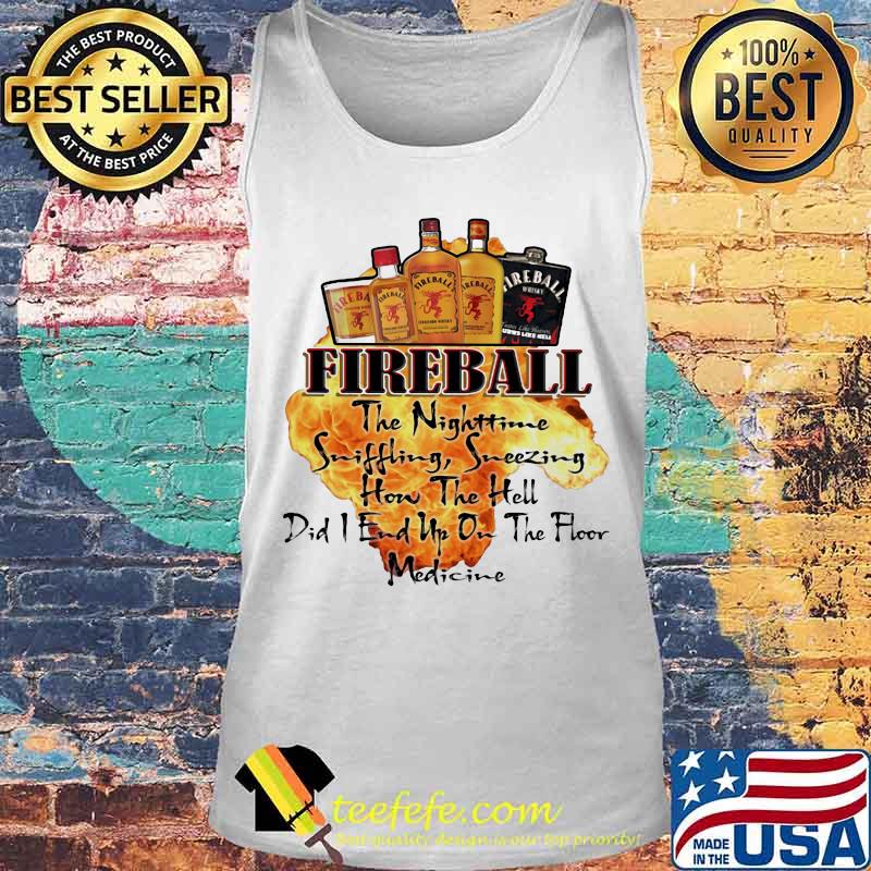 Fireball the nighttime sniffling sneezing how the hell did i end up on the floor medicine s Tank top Fireball the nighttime sniffling sneezing how the hell did i end up on the floor medicine s Tank top
