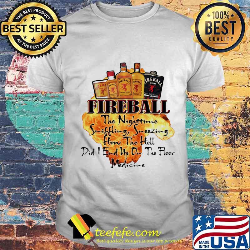 Fireball the nighttime sniffling sneezing how the hell did i end up on the floor medicine shirt
