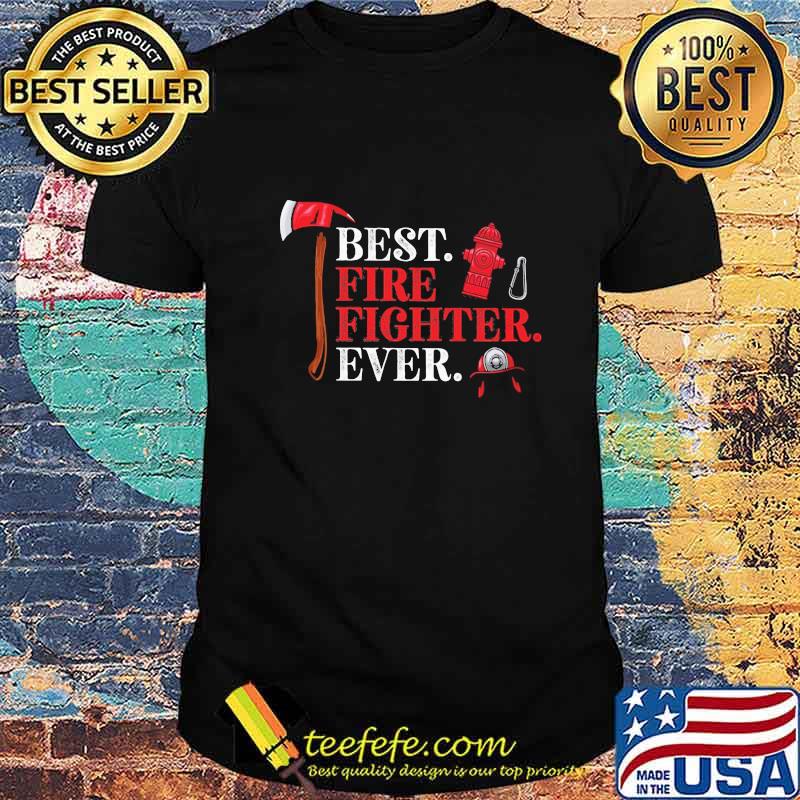 Firefighter best fire fighter ever shirt Firefighter best fire fighter ever shirt