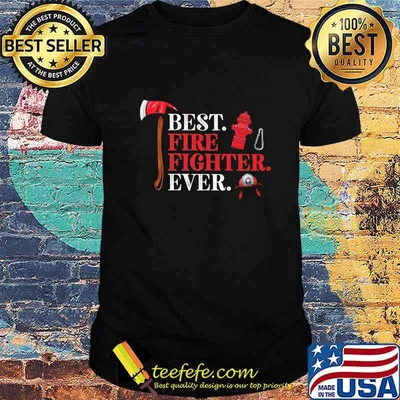 Firefighter best fire fighter ever shirt