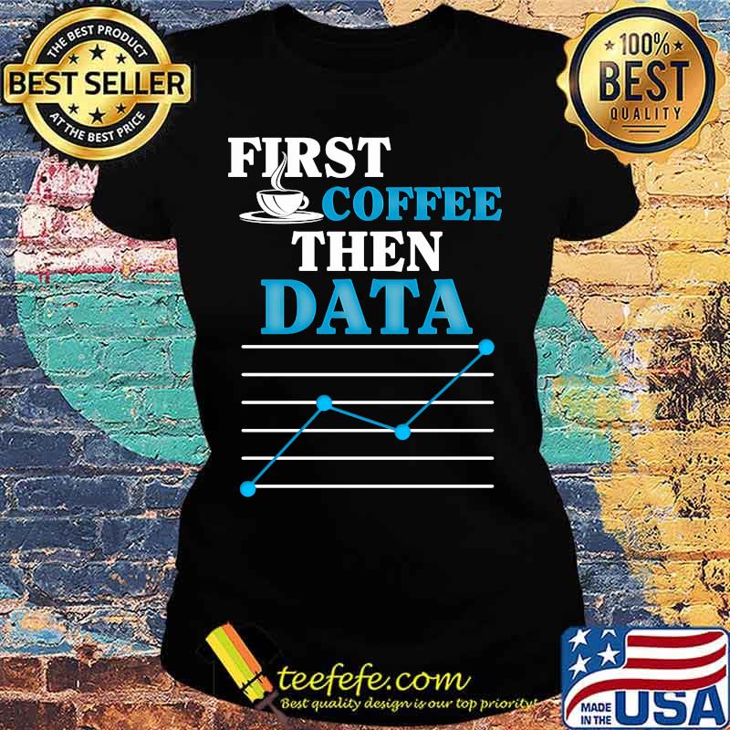 First coffee then data s Ladies tee First coffee then data s Ladies tee