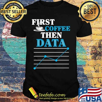 First coffee then data shirt