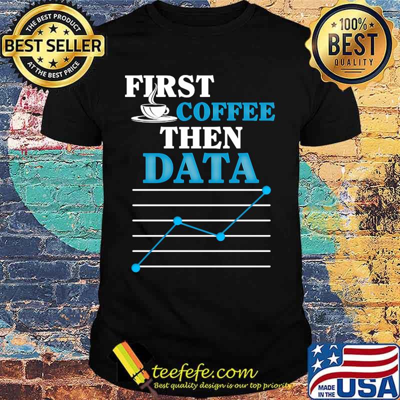 First coffee then data shirt First coffee then data shirt
