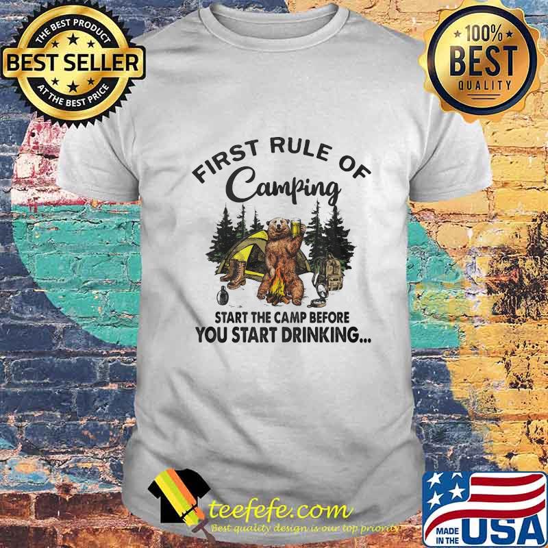 FIRST RULE OF CAMPING START THE CAMP BEFORE YOU START DRINKING BEAR SHIRT