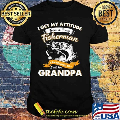 Fishing I get my attitude from a crazy fisherman I am related to I call him grandpa shirt