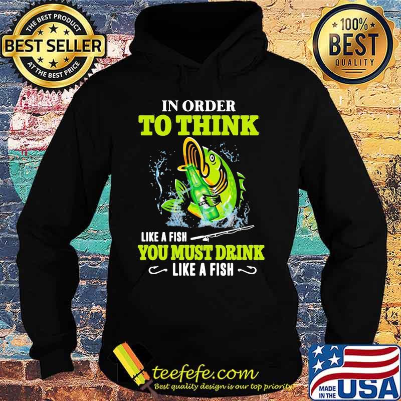 Fishing in order to think like a fish you must drink like a fish s Hoodie Fishing in order to think like a fish you must drink like a fish s Hoodie