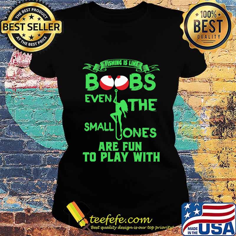 Fishing is like boobs even the small ones are fun to play with 2020 s Ladies tee Fishing is like boobs even the small ones are fun to play with 2020 s Ladies tee