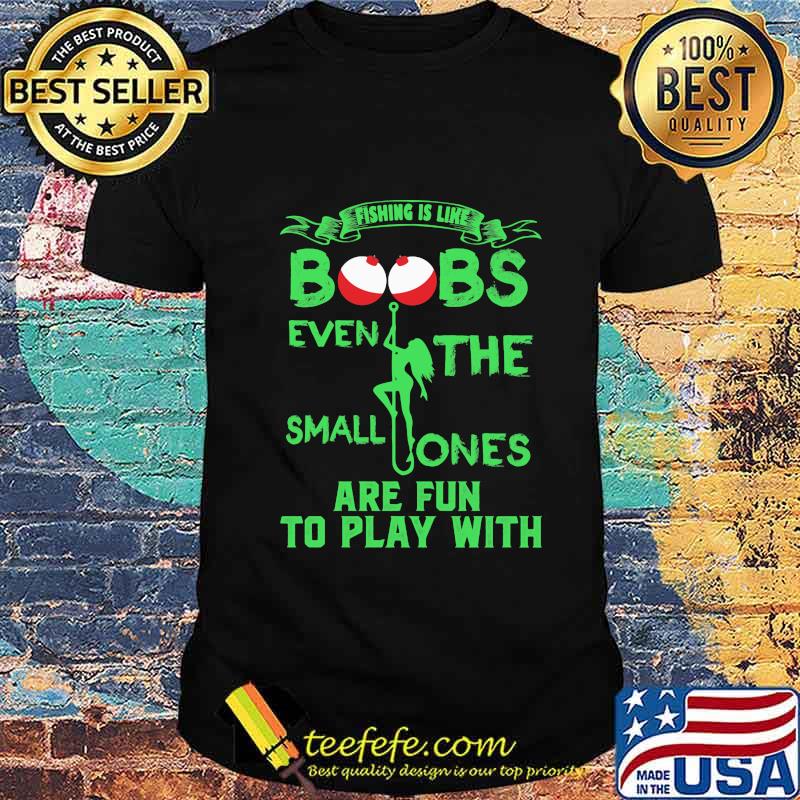 Fishing is like boobs even the small ones are fun to play with 2020 shirt Fishing is like boobs even the small ones are fun to play with 2020 shirt