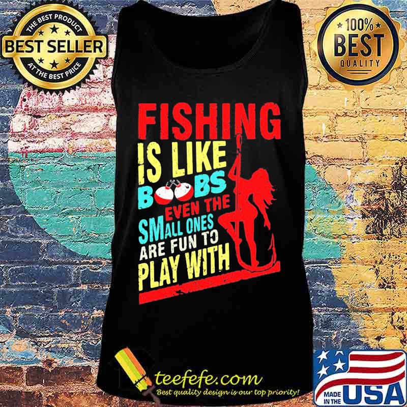 Fishing is like boobs even the small ones are fun to play with woman s Tank top Fishing is like boobs even the small ones are fun to play with woman s Tank top