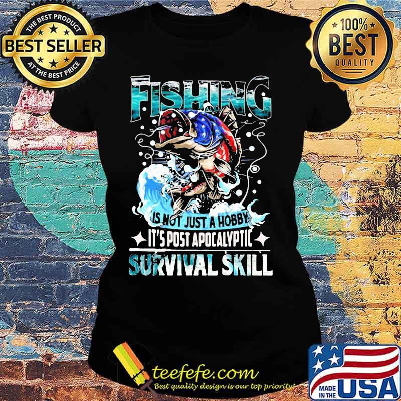 Fishing is not just a hobby it's post apocalyptic survival skill s Ladies tee Fishing is not just a hobby it's post apocalyptic survival skill s Ladies tee