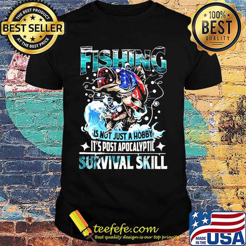 Fishing is not just a hobby it's post apocalyptic survival skill shirt Fishing is not just a hobby it's post apocalyptic survival skill shirt
