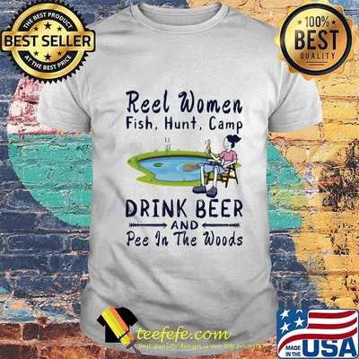Fishing reel women fish hunt camp drink beer and pee in the woods shirt