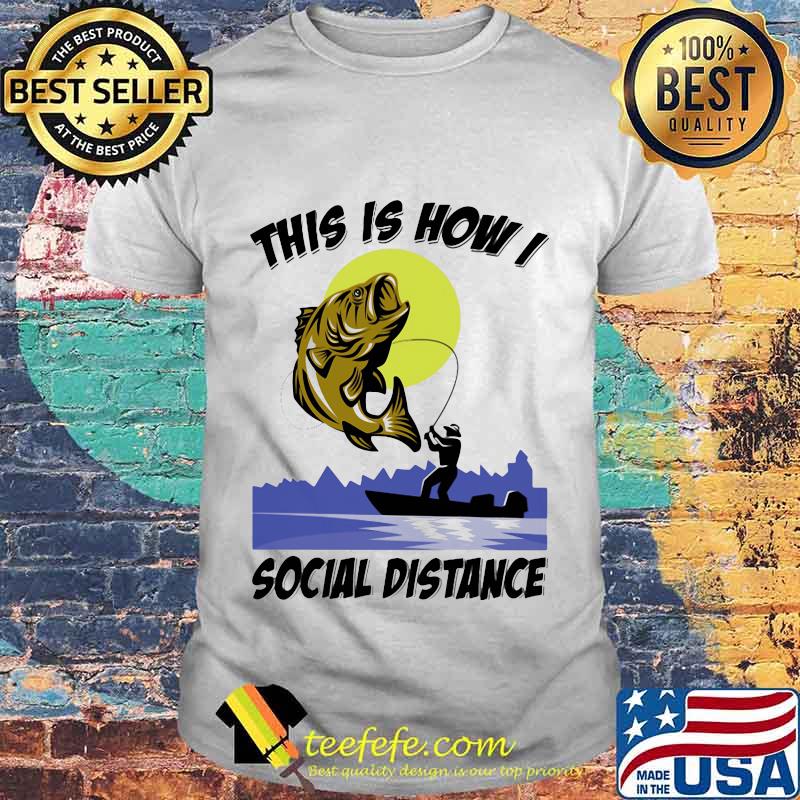 Fishing This is how I social distance shirt